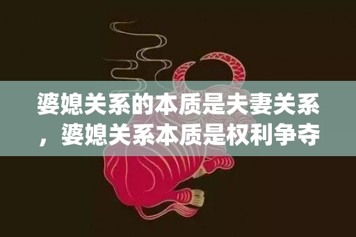 婆媳关系的本质是夫妻关系，婆媳关系本质是权利争夺对吗(婆媳关系的关键在于丈夫)