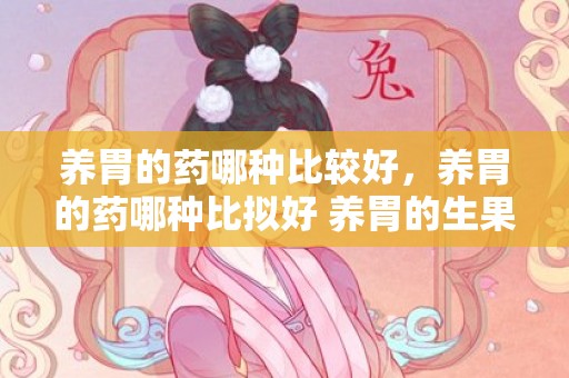 养胃的药哪种比较好，养胃的药哪种比拟好 养胃的生果有哪些