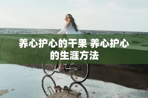养心护心的干果 养心护心的生涯方法
