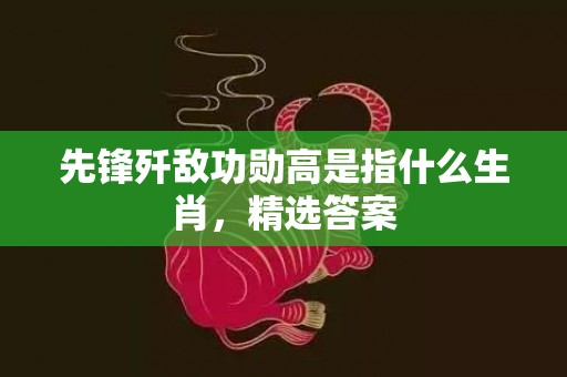 先锋歼敌功勋高是指什么生肖，精选答案