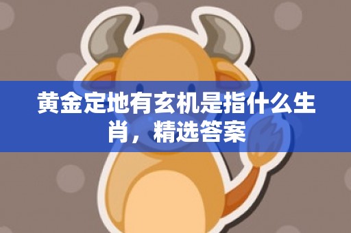 黄金定地有玄机是指什么生肖，精选答案
