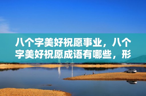 八个字美好祝愿事业，八个字美好祝愿成语有哪些，形容女子美丽的成语