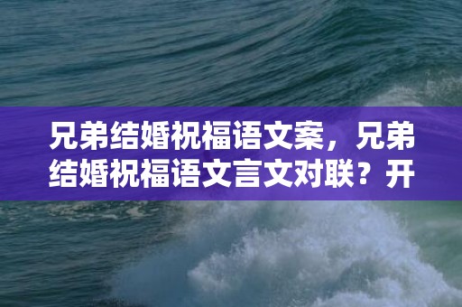 兄弟结婚祝福语文案，兄弟结婚祝福语文言文对联？开业祝福语