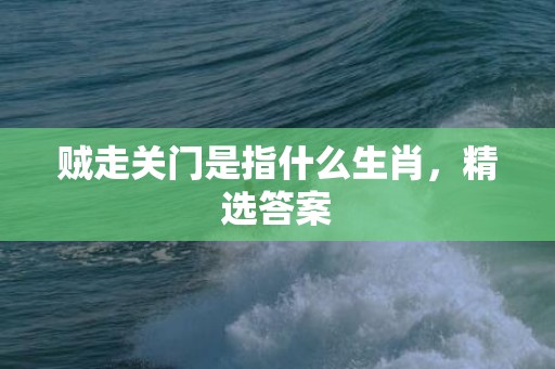 贼走关门是指什么生肖，精选答案