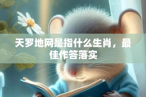 天罗地网是指什么生肖，最佳作答落实