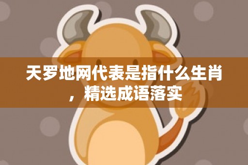 天罗地网代表是指什么生肖，精选成语落实
