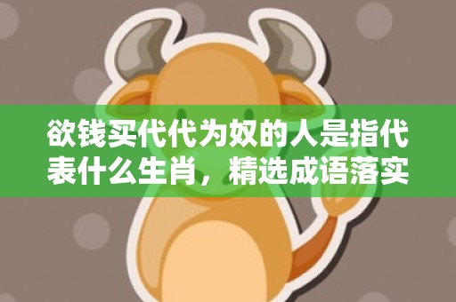 欲钱买代代为奴的人是指代表什么生肖，精选成语落实