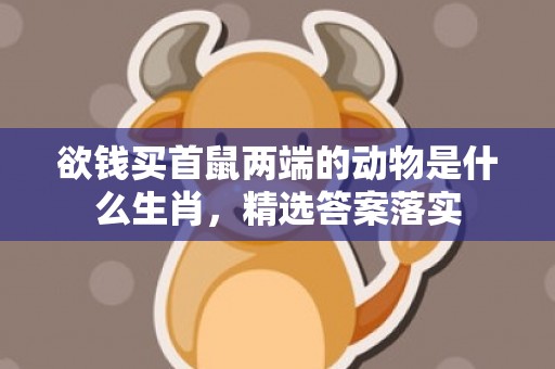 欲钱买首鼠两端的动物是什么生肖，精选答案落实
