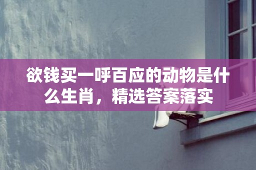 欲钱买一呼百应的动物是什么生肖，精选答案落实