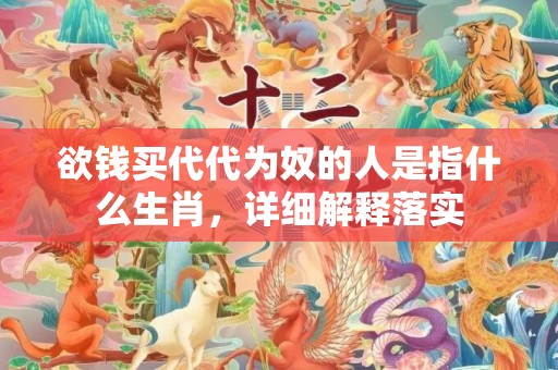 欲钱买代代为奴的人是指什么生肖，详细解释落实