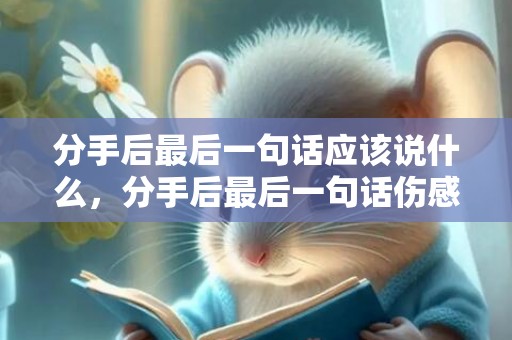 分手后最后一句话应该说什么，分手后最后一句话伤感的话，分手后的一句话
