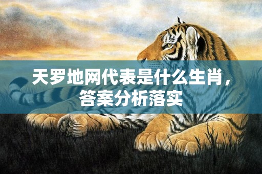 天罗地网代表是什么生肖，答案分析落实