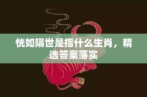恍如隔世是指什么生肖，精选答案落实