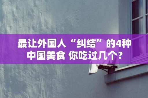 最让外国人“纠结”的4种中国美食 你吃过几个？