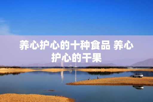 养心护心的十种食品 养心护心的干果