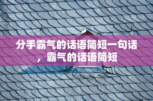 分手霸气的话语简短一句话，霸气的话语简短