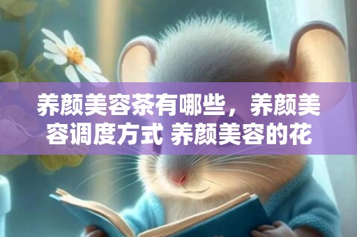 养颜美容茶有哪些，养颜美容调度方式 养颜美容的花有哪些