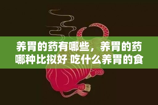 养胃的药有哪些，养胃的药哪种比拟好 吃什么养胃的食品