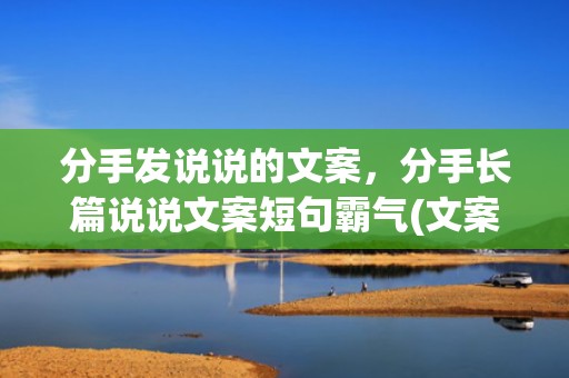 分手发说说的文案，分手长篇说说文案短句霸气(文案短句)