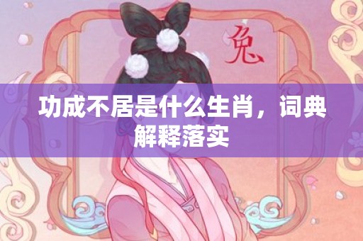 功成不居是什么生肖，词典解释落实
