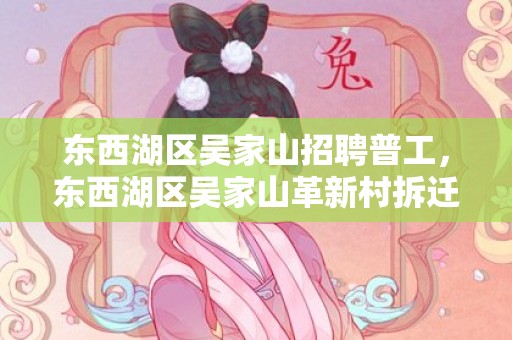 东西湖区吴家山招聘普工，东西湖区吴家山革新村拆迁最新消息2023