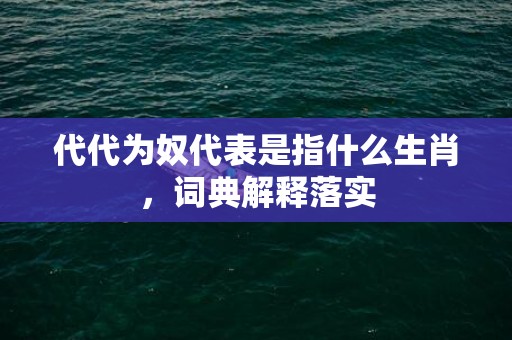 代代为奴代表是指什么生肖，词典解释落实