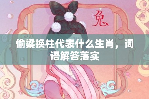 偷梁换柱代表什么生肖，词语解答落实