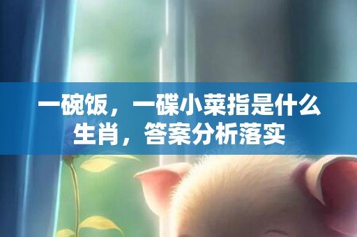 一碗饭，一碟小菜指是什么生肖，答案分析落实