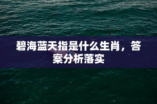 碧海蓝天指是什么生肖，答案分析落实