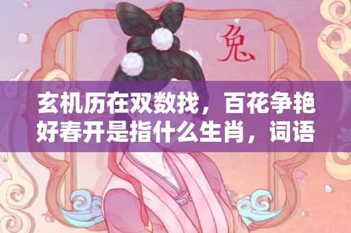 玄机历在双数找，百花争艳好春开是指什么生肖，词语解释落实