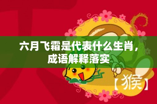 六月飞霜是代表什么生肖，成语解释落实