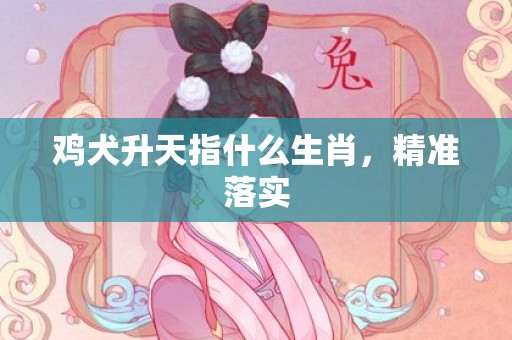 鸡犬升天指什么生肖，精准落实