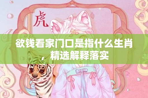 欲钱看家门口是指什么生肖，精选解释落实
