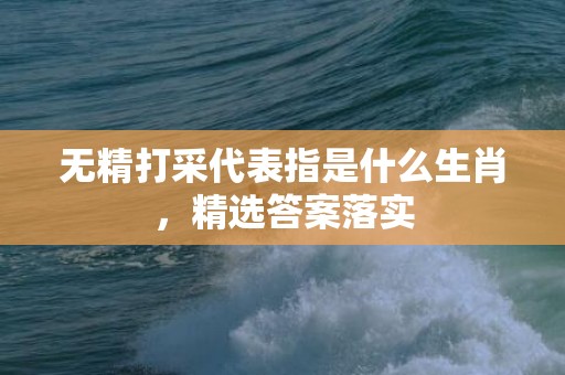 无精打采代表指是什么生肖，精选答案落实