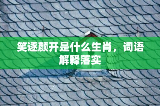 笑逐颜开是什么生肖，词语解释落实