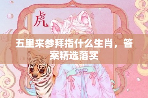 五里来参拜指什么生肖，答案精选落实