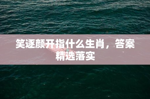 笑逐颜开指什么生肖，答案精选落实