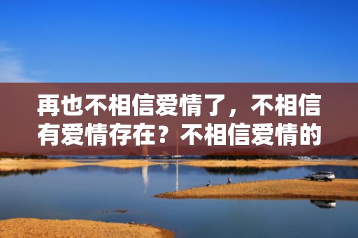 再也不相信爱情了，不相信有爱情存在？不相信爱情的人特征