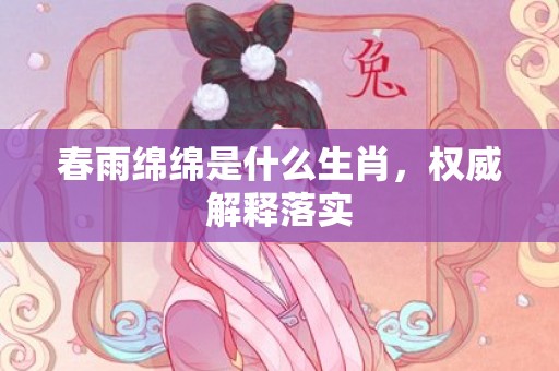 春雨绵绵是什么生肖，权威解释落实