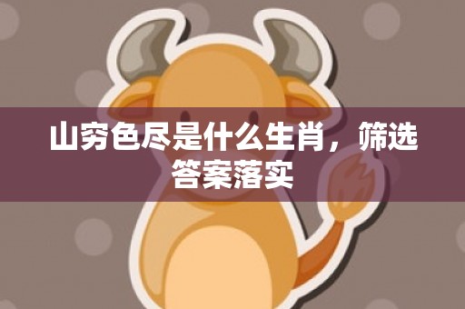 山穷色尽是什么生肖，筛选答案落实
