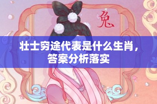 壮士穷途代表是什么生肖，答案分析落实