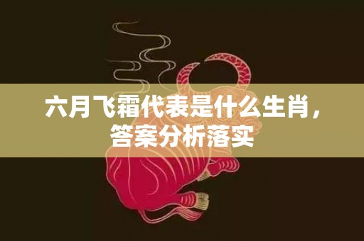 六月飞霜代表是什么生肖，答案分析落实