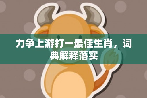 力争上游打一最佳生肖，词典解释落实