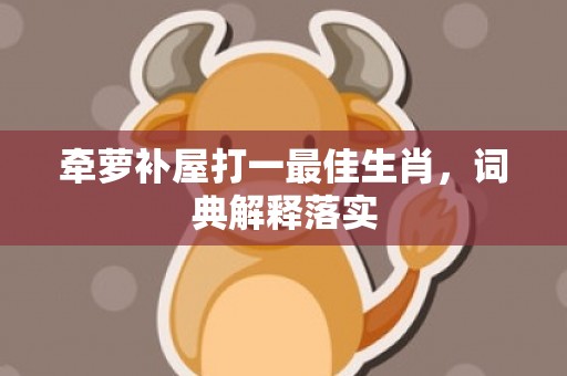 牵萝补屋打一最佳生肖，词典解释落实