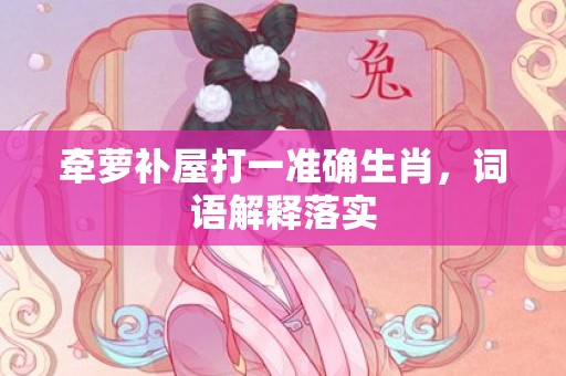 牵萝补屋打一准确生肖，词语解释落实