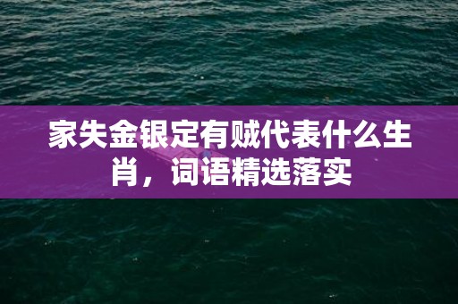 家失金银定有贼代表什么生肖，词语精选落实