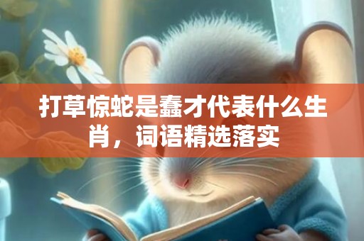 打草惊蛇是蠢才代表什么生肖，词语精选落实