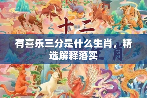 有喜乐三分是什么生肖，精选解释落实