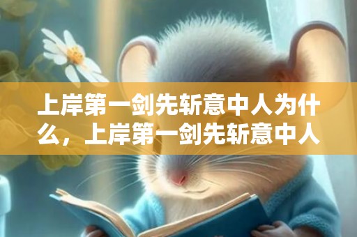 上岸第一剑先斩意中人为什么，上岸第一剑先斩意中人什么意思 先斩意中人出自哪里