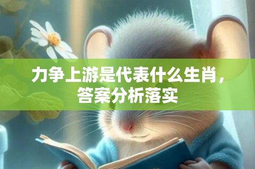 力争上游是代表什么生肖，答案分析落实